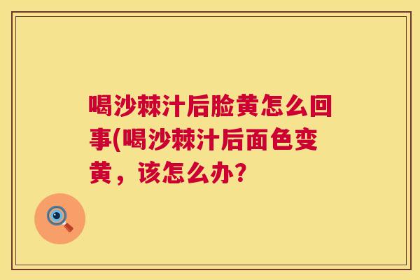 喝沙棘汁后脸黄怎么回事(喝沙棘汁后面色变黄，该怎么办？