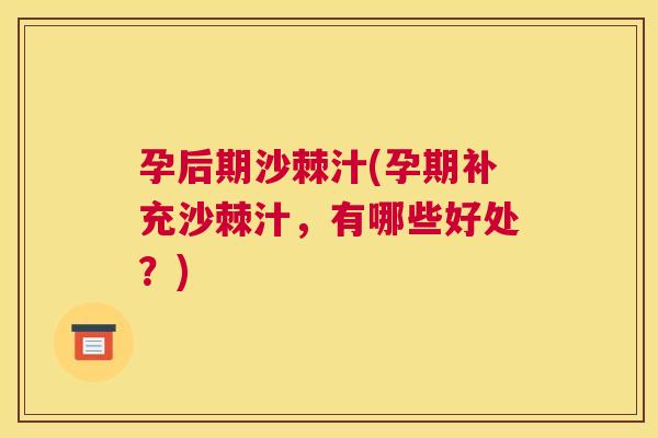 孕后期沙棘汁(孕期补充沙棘汁，有哪些好处？)