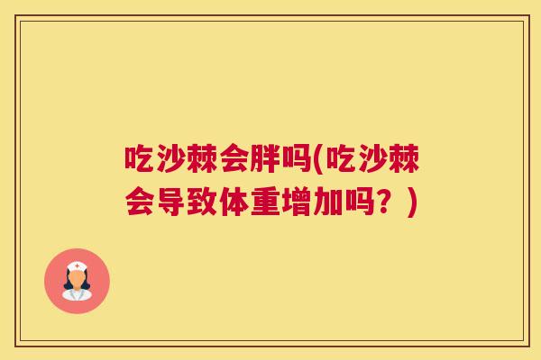 吃沙棘会胖吗(吃沙棘会导致体重增加吗？)
