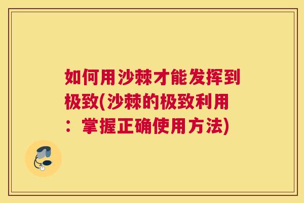 如何用沙棘才能发挥到极致(沙棘的极致利用：掌握正确使用方法)