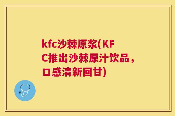 kfc沙棘原浆(KFC推出沙棘原汁饮品，口感清新回甘)