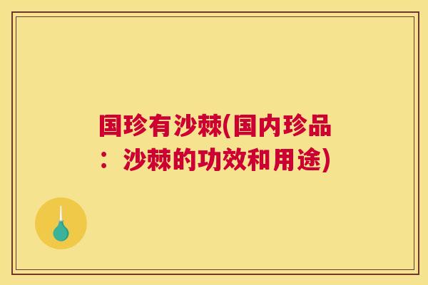 国珍有沙棘(国内珍品：沙棘的功效和用途)