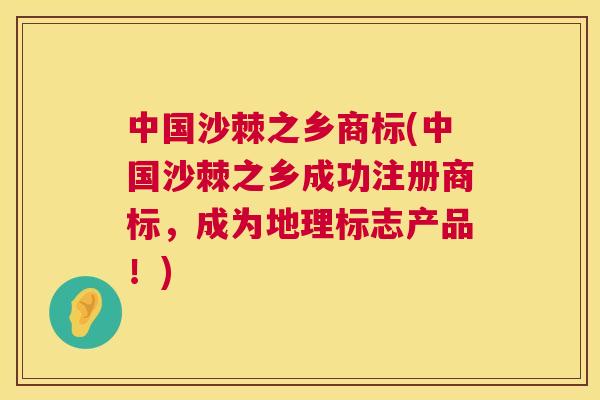 中国沙棘之乡商标(中国沙棘之乡成功注册商标，成为地理标志产品！)