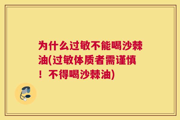 为什么过敏不能喝沙棘油(过敏体质者需谨慎！不得喝沙棘油)