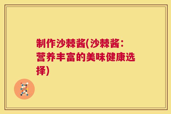 制作沙棘酱(沙棘酱：营养丰富的美味健康选择)
