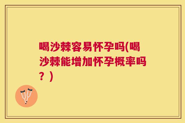 喝沙棘容易怀孕吗(喝沙棘能增加怀孕概率吗？)