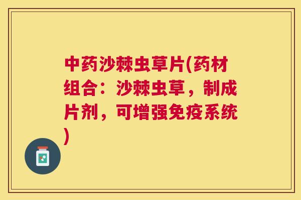 中药沙棘虫草片(药材组合：沙棘虫草，制成片剂，可增强免疫系统)
