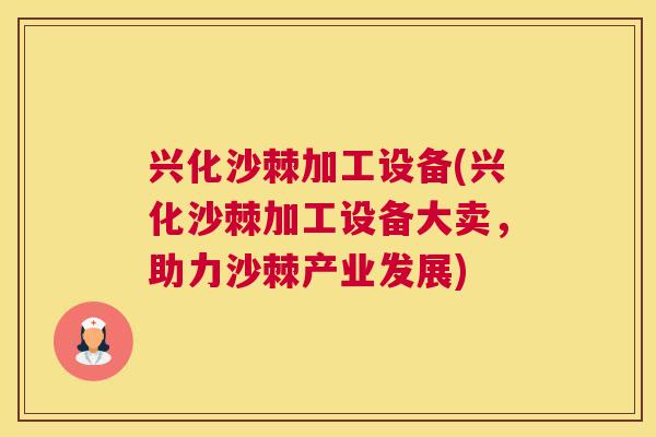 兴化沙棘加工设备(兴化沙棘加工设备大卖，助力沙棘产业发展)