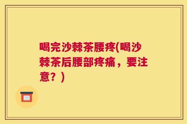 喝完沙棘茶腰疼(喝沙棘茶后腰部疼痛，要注意？)