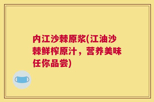 内江沙棘原浆(江油沙棘鲜榨原汁，营养美味任你品尝)