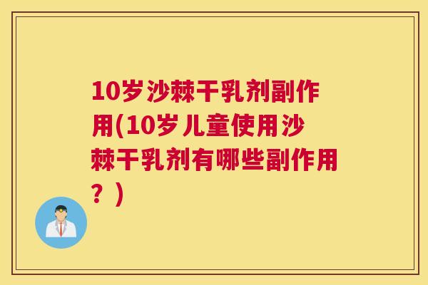 10岁沙棘干乳剂副作用(10岁儿童使用沙棘干乳剂有哪些副作用？)