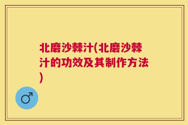 北磨沙棘汁(北磨沙棘汁的功效及其制作方法)