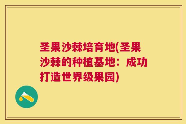 圣果沙棘培育地(圣果沙棘的种植基地：成功打造世界级果园)