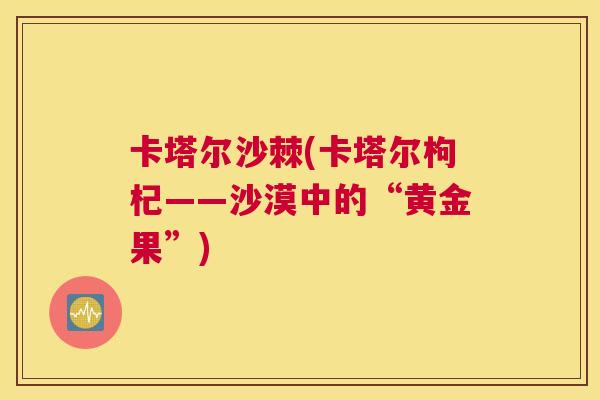 卡塔尔沙棘(卡塔尔枸杞——沙漠中的“黄金果”)