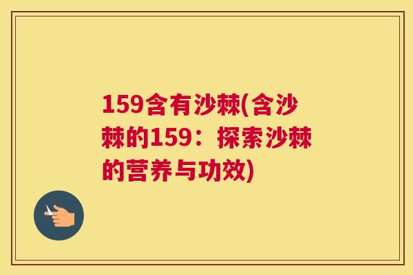 159含有沙棘(含沙棘的159：探索沙棘的营养与功效)
