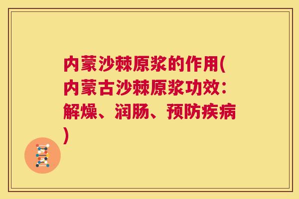 内蒙沙棘原浆的作用(内蒙古沙棘原浆功效：解燥、润肠、预防疾病)