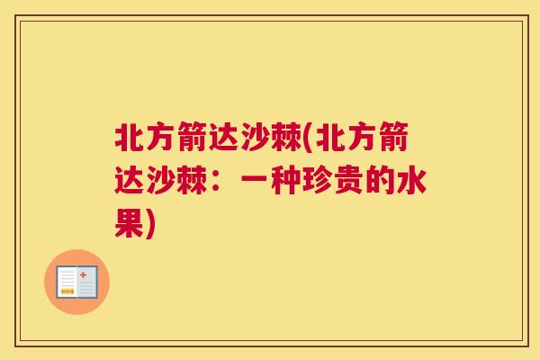 北方箭达沙棘(北方箭达沙棘：一种珍贵的水果)