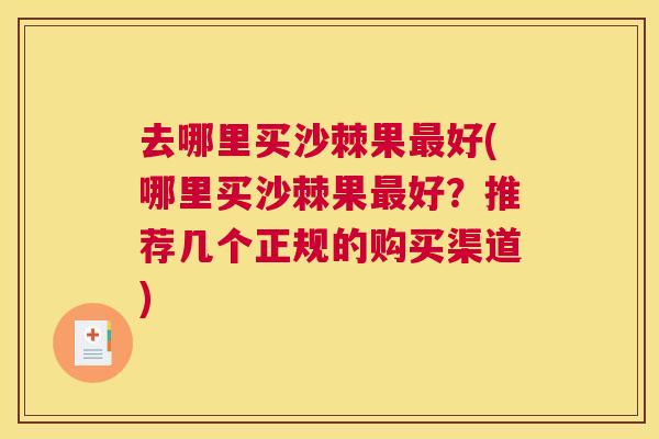 去哪里买沙棘果好(哪里买沙棘果好?推荐几个正规的购买渠道) 去哪里买沙棘果好(哪里买沙棘果好?推荐几个正规的购买渠道)