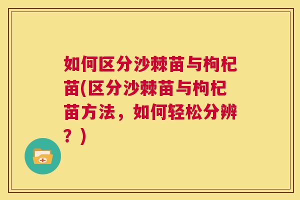 如何区分沙棘苗与枸杞苗(区分沙棘苗与枸杞苗方法，如何轻松分辨？)