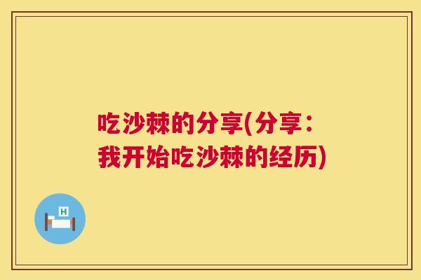 吃沙棘的分享(分享：我开始吃沙棘的经历)