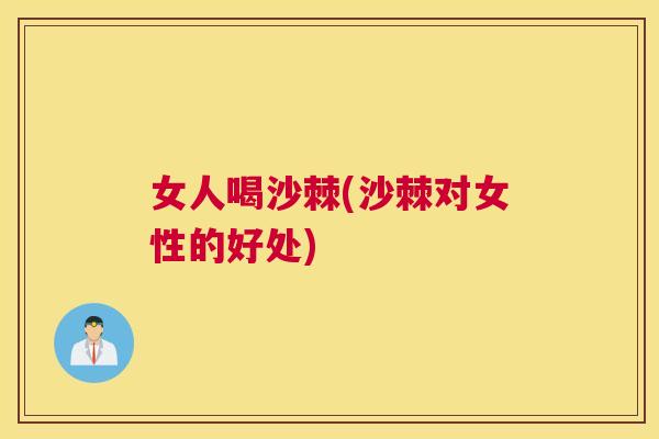 女人喝沙棘(沙棘对女性的好处)