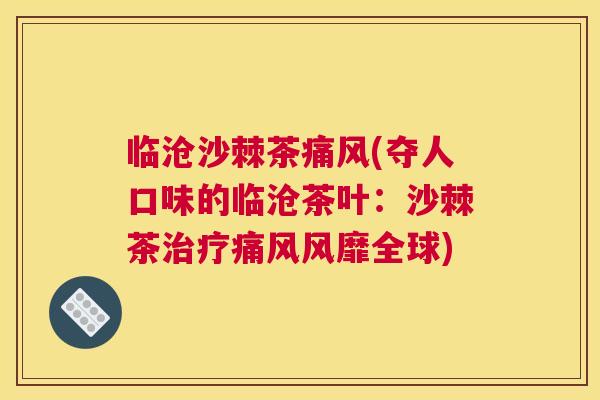临沧沙棘茶痛风(夺人口味的临沧茶叶：沙棘茶治疗痛风风靡全球)