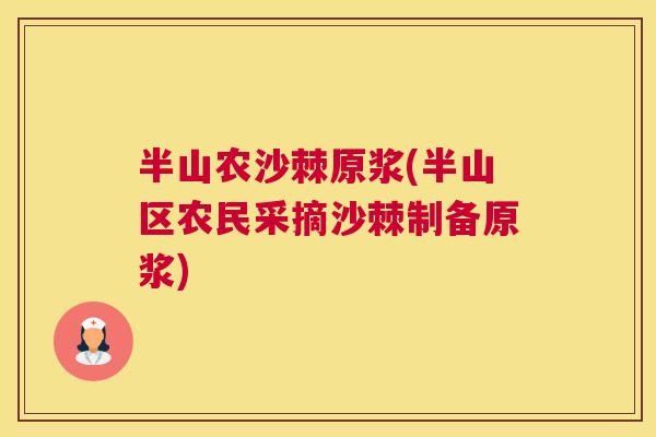 半山农沙棘原浆(半山区农民采摘沙棘制备原浆)