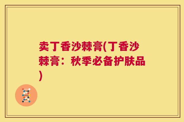 卖丁香沙棘膏(丁香沙棘膏：秋季必备护肤品)