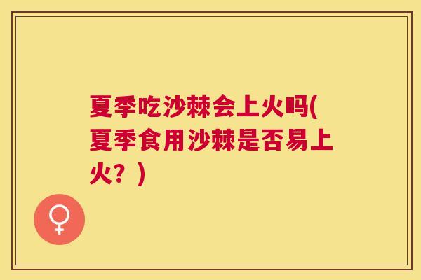 夏季吃沙棘会上火吗(夏季食用沙棘是否易上火？)