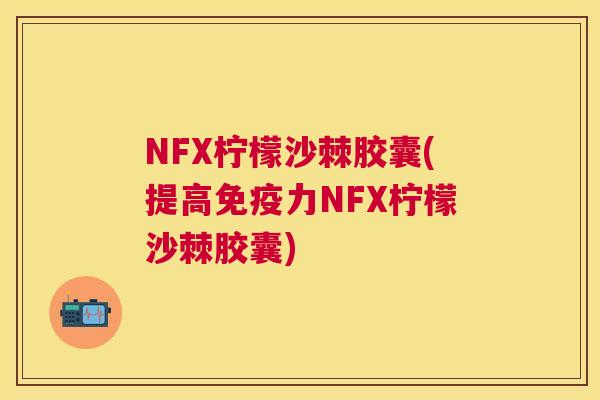 NFX柠檬沙棘胶囊(提高免疫力NFX柠檬沙棘胶囊)