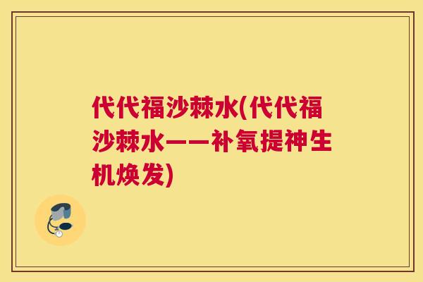 代代福沙棘水(代代福沙棘水——补氧提神生机焕发)