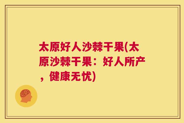 太原好人沙棘干果(太原沙棘干果：好人所产，健康无忧)