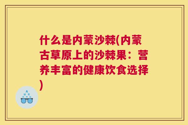 什么是内蒙沙棘(内蒙古草原上的沙棘果：营养丰富的健康饮食选择)