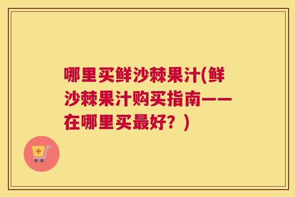 哪里买鲜沙棘果汁(鲜沙棘果汁购买指南——在哪里买最好？)