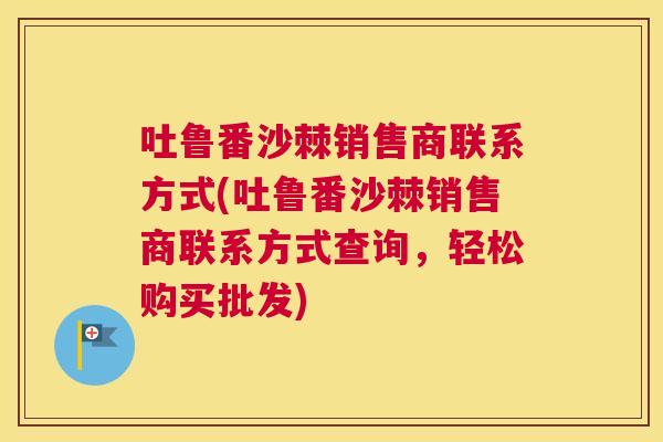 吐鲁番沙棘销售商联系方式(吐鲁番沙棘销售商联系方式查询，轻松购买批发)