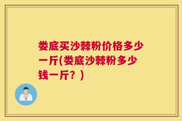 娄底买沙棘粉价格多少一斤(娄底沙棘粉多少钱一斤？)