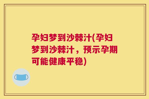 孕妇梦到沙棘汁(孕妇梦到沙棘汁，预示孕期可能健康平稳)