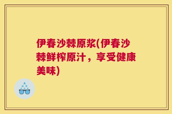 伊春沙棘原浆(伊春沙棘鲜榨原汁，享受健康美味)