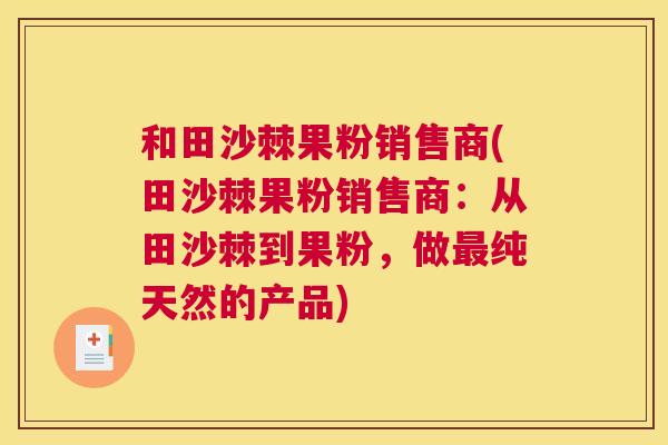 和田沙棘果粉销售商(田沙棘果粉销售商：从田沙棘到果粉，做最纯天然的产品)