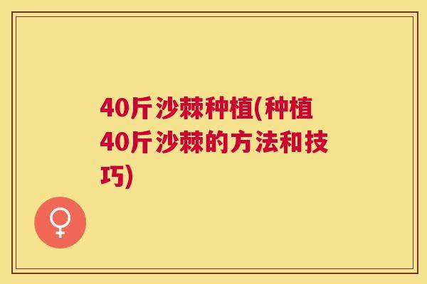 40斤沙棘种植(种植40斤沙棘的方法和技巧)