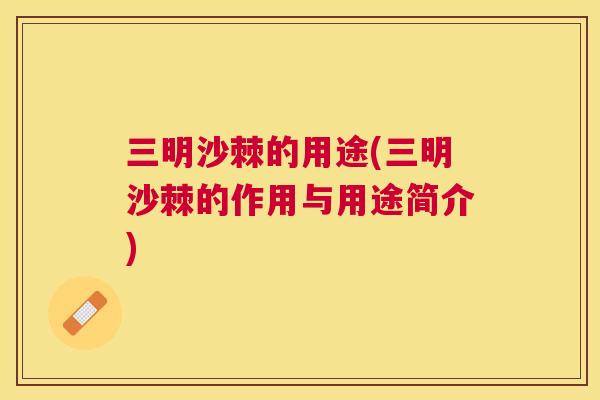 三明沙棘的用途(三明沙棘的作用与用途简介)