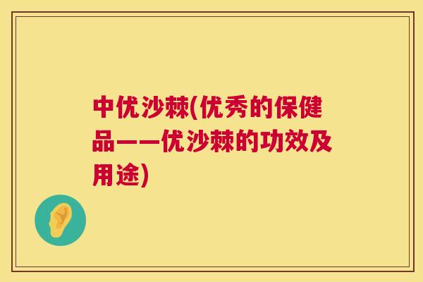 中优沙棘(优秀的保健品——优沙棘的功效及用途)