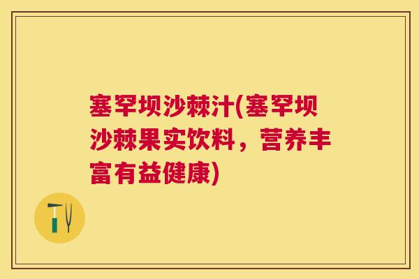 塞罕坝沙棘汁(塞罕坝沙棘果实饮料，营养丰富有益健康)