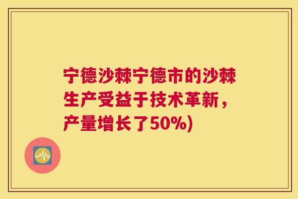 宁德沙棘宁德市的沙棘生产受益于技术革新，产量增长了50%)