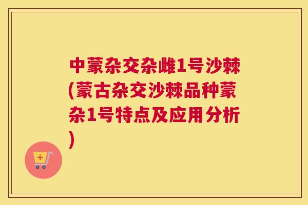 中蒙杂交杂雌1号沙棘(蒙古杂交沙棘品种蒙杂1号特点及应用分析)