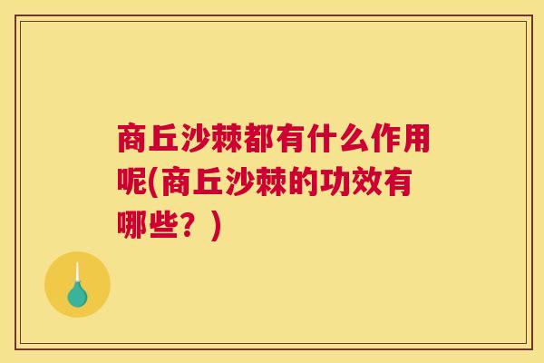 商丘沙棘都有什么作用呢(商丘沙棘的功效有哪些？)