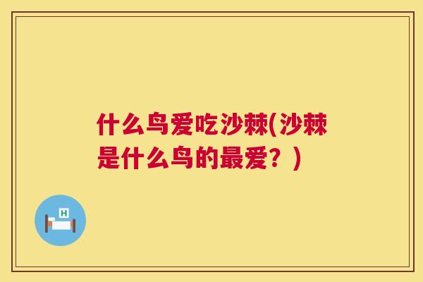 什么鸟爱吃沙棘(沙棘是什么鸟的最爱？)