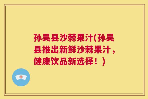 孙吴县沙棘果汁(孙吴县推出新鲜沙棘果汁，健康饮品新选择！)