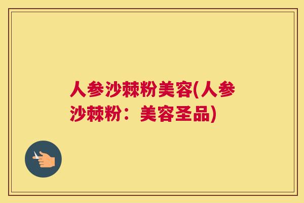 人参沙棘粉美容(人参沙棘粉：美容圣品)