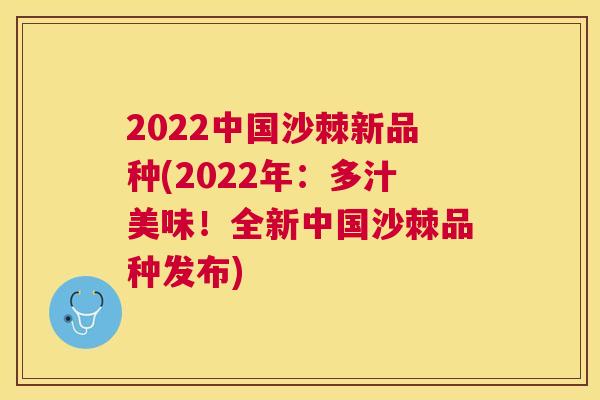 2022中国沙棘新品种(2022年：多汁美味！全新中国沙棘品种发布)